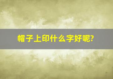 帽子上印什么字好呢?