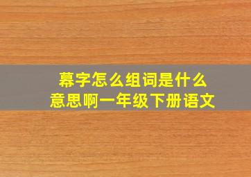 幕字怎么组词是什么意思啊一年级下册语文