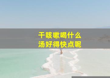 干咳嗽喝什么汤好得快点呢