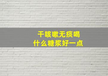 干咳嗽无痰喝什么糖浆好一点