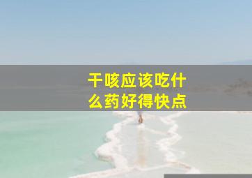 干咳应该吃什么药好得快点