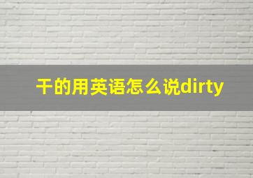 干的用英语怎么说dirty