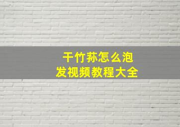 干竹荪怎么泡发视频教程大全