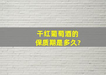 干红葡萄酒的保质期是多久?