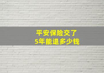 平安保险交了5年能退多少钱