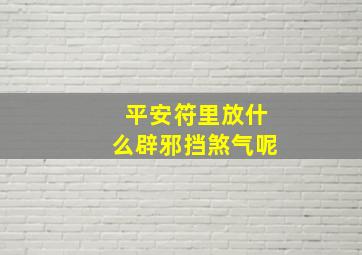 平安符里放什么辟邪挡煞气呢