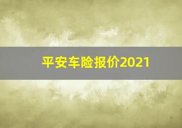 平安车险报价2021