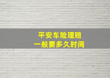 平安车险理赔一般要多久时间