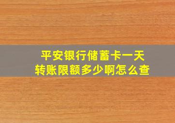 平安银行储蓄卡一天转账限额多少啊怎么查