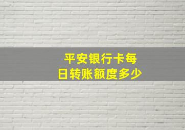 平安银行卡每日转账额度多少