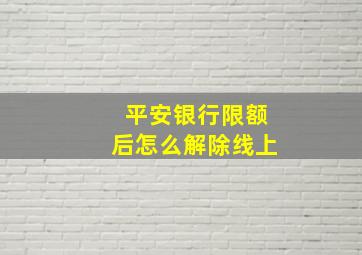 平安银行限额后怎么解除线上