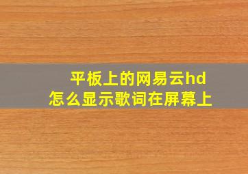 平板上的网易云hd怎么显示歌词在屏幕上