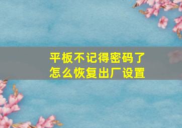 平板不记得密码了怎么恢复出厂设置