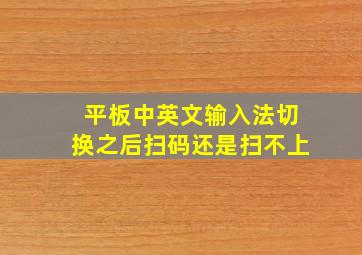 平板中英文输入法切换之后扫码还是扫不上