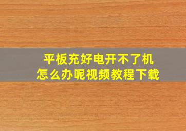 平板充好电开不了机怎么办呢视频教程下载