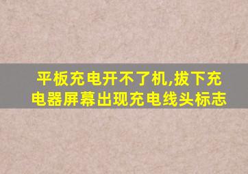 平板充电开不了机,拔下充电器屏幕出现充电线头标志