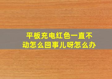 平板充电红色一直不动怎么回事儿呀怎么办