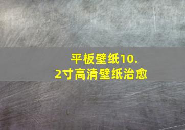 平板壁纸10.2寸高清壁纸治愈