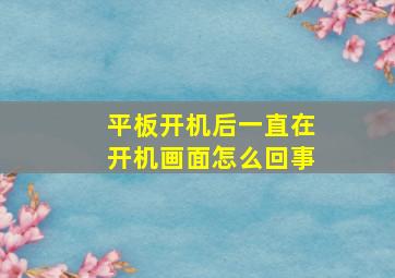 平板开机后一直在开机画面怎么回事