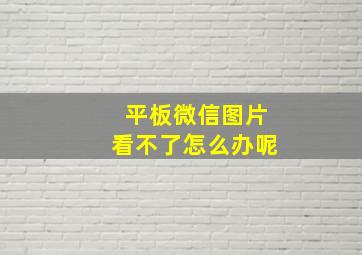 平板微信图片看不了怎么办呢