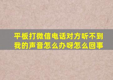 平板打微信电话对方听不到我的声音怎么办呀怎么回事