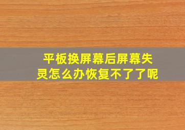 平板换屏幕后屏幕失灵怎么办恢复不了了呢