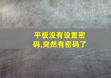 平板没有设置密码,突然有密码了