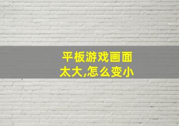 平板游戏画面太大,怎么变小