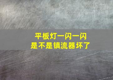 平板灯一闪一闪是不是镇流器坏了