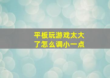 平板玩游戏太大了怎么调小一点