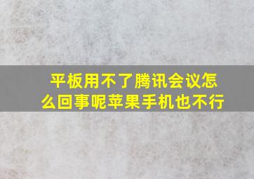 平板用不了腾讯会议怎么回事呢苹果手机也不行