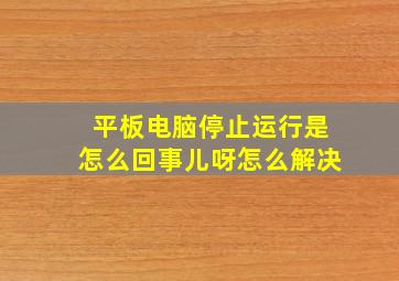 平板电脑停止运行是怎么回事儿呀怎么解决