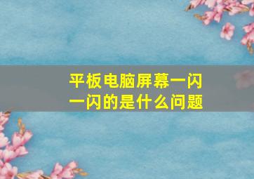 平板电脑屏幕一闪一闪的是什么问题