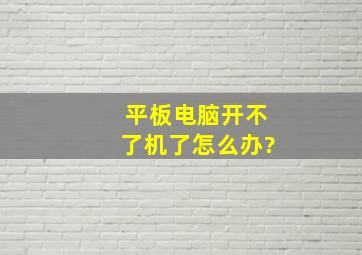 平板电脑开不了机了怎么办?