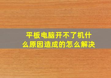 平板电脑开不了机什么原因造成的怎么解决