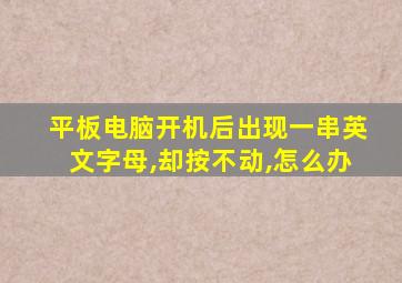 平板电脑开机后出现一串英文字母,却按不动,怎么办