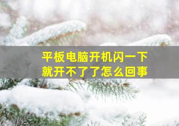 平板电脑开机闪一下就开不了了怎么回事