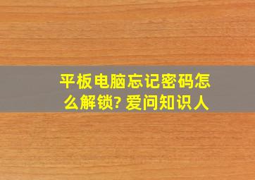 平板电脑忘记密码怎么解锁? 爱问知识人