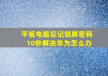 平板电脑忘记锁屏密码10秒解决华为怎么办