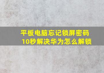 平板电脑忘记锁屏密码10秒解决华为怎么解锁