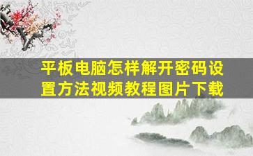 平板电脑怎样解开密码设置方法视频教程图片下载