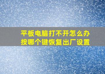 平板电脑打不开怎么办按哪个键恢复出厂设置