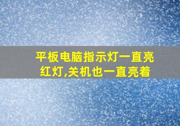 平板电脑指示灯一直亮红灯,关机也一直亮着