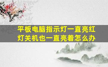 平板电脑指示灯一直亮红灯关机也一直亮着怎么办