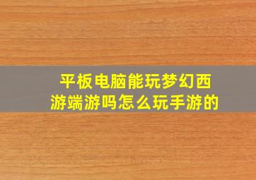 平板电脑能玩梦幻西游端游吗怎么玩手游的