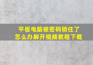 平板电脑被密码锁住了怎么办解开视频教程下载