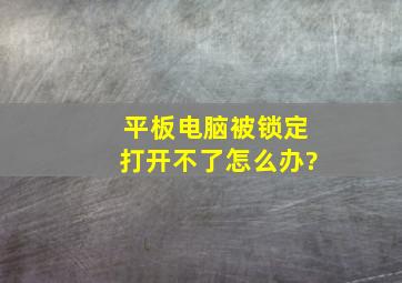 平板电脑被锁定打开不了怎么办?