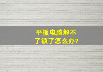 平板电脑解不了锁了怎么办?