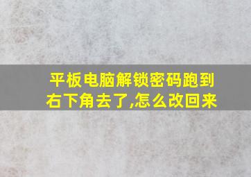 平板电脑解锁密码跑到右下角去了,怎么改回来