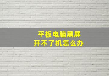 平板电脑黑屏开不了机怎么办